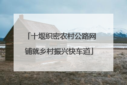 十堰织密农村公路网 铺就乡村振兴快车道