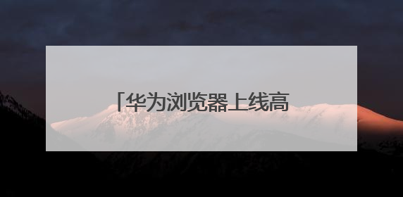 华为浏览器上线高考频道，打造一站式智慧助考服务