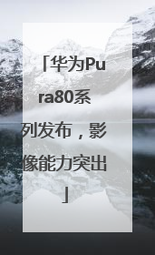 华为Pura80系列发布，影像能力突出