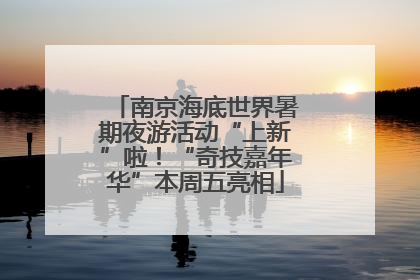 南京海底世界暑期夜游活动“上新”啦！“奇技嘉年华”本周五亮相