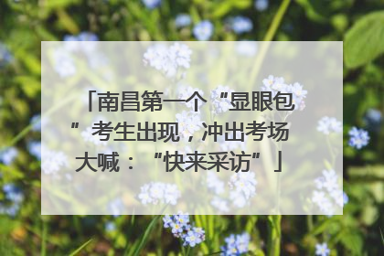 南昌第一个“显眼包”考生出现，冲出考场大喊：“快来采访”