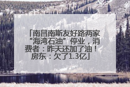 南昌南斯友好路两家“海湾石油”停业，消费者：昨天还加了油！房东：欠了1.3亿
