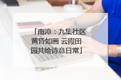 南漳：九集社区黄昏如画 云霞田园共绘诗意日常