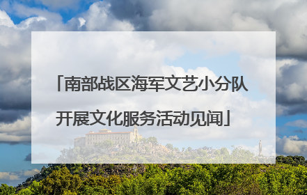 南部战区海军文艺小分队开展文化服务活动见闻