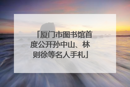 厦门市图书馆首度公开孙中山、林则徐等名人手札