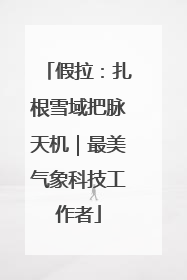 假拉：扎根雪域把脉天机｜最美气象科技工作者
