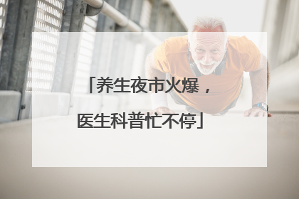 养生夜市火爆，医生科普忙不停