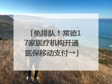 免排队！常德17家医疗机构开通医保移动支付→