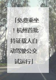 免费乘坐！杭州首批持证载人自动驾驶公交试运行