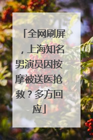 全网刷屏，上海知名男演员因按摩被送医抢救？多方回应