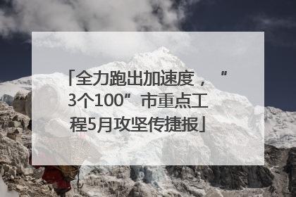 全力跑出加速度，“3个100”市重点工程5月攻坚传捷报