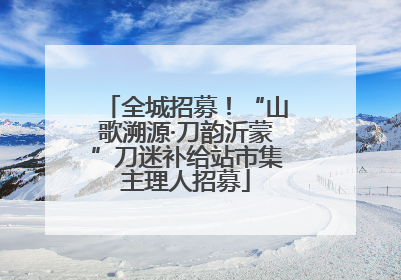全城招募！“山歌溯源·刀韵沂蒙”刀迷补给站市集主理人招募