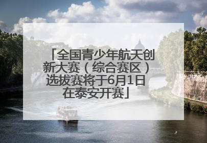 全国青少年航天创新大赛（综合赛区）选拔赛将于6月1日在泰安开赛
