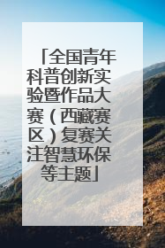 全国青年科普创新实验暨作品大赛（西藏赛区）复赛关注智慧环保等主题