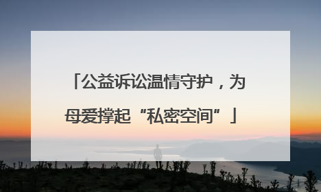 公益诉讼温情守护，为母爱撑起“私密空间”