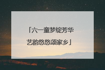 六一童梦绽芳华 艺韵悠悠颂家乡