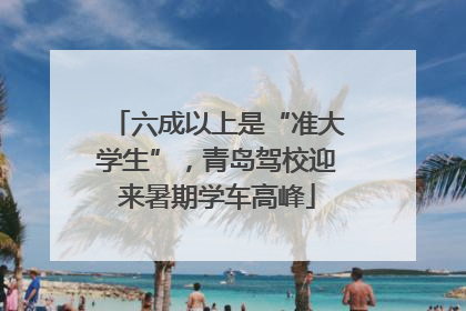 六成以上是“准大学生”，青岛驾校迎来暑期学车高峰