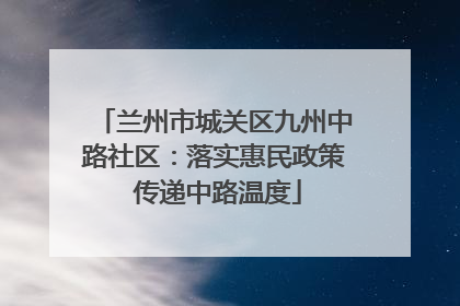 兰州市城关区九州中路社区：落实惠民政策 传递中路温度