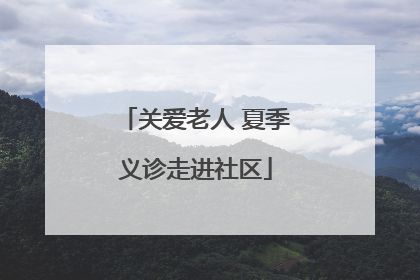 关爱老人 夏季义诊走进社区