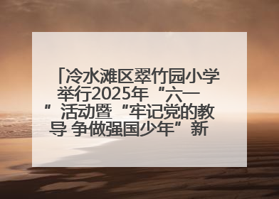 冷水滩区翠竹园小学举行2025年“六一”活动暨“牢记党的教导 争做强国少年”新队员入队仪式
