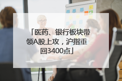 医药、银行板块带领A股上攻，沪指重回3400点