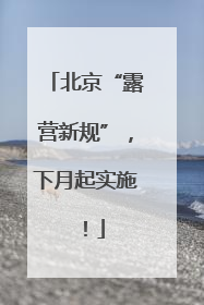北京“露营新规”，下月起实施！