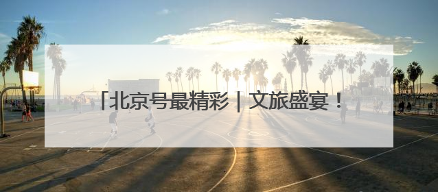 北京号最精彩｜文旅盛宴！京城近期超多活动轮番上线