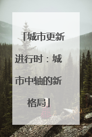 城市更新进行时：城市中轴的新格局