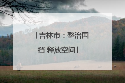 吉林市：整治围挡 释放空间