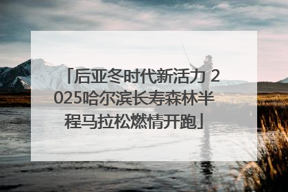 后亚冬时代新活力 2025哈尔滨长寿森林半程马拉松燃情开跑