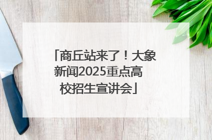 商丘站来了！大象新闻2025重点高校招生宣讲会