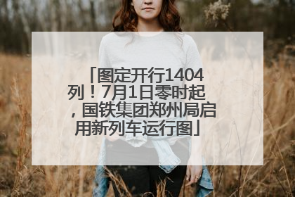 图定开行1404列！7月1日零时起，国铁集团郑州局启用新列车运行图
