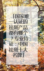 国家唯一认证的祛斑产品都有哪个？专业持证：中国祛斑十大名牌