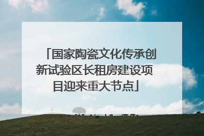 国家陶瓷文化传承创新试验区长租房建设项目迎来重大节点