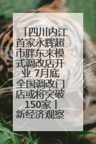 四川内江首家永辉超市胖东来模式调改店开业 7月底全国调改门店或将突破150家丨新经济观察