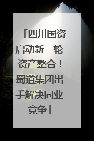 四川国资启动新一轮资产整合！蜀道集团出手解决同业竞争
