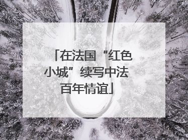 在法国“红色小城”续写中法百年情谊