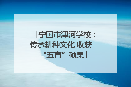 宁国市津河学校：传承耕种文化 收获“五育”硕果