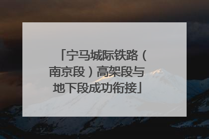 宁马城际铁路（南京段）高架段与地下段成功衔接