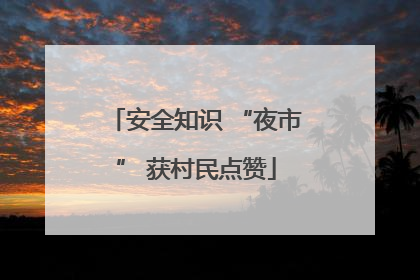 安全知识 “夜市” 获村民点赞