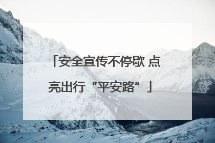 安全宣传不停歇 点亮出行“平安路”