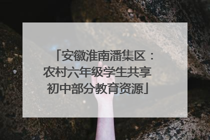 安徽淮南潘集区：农村六年级学生共享初中部分教育资源
