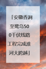 安徽香涧至鹭岛500千伏线路工程完成淮河大跨越