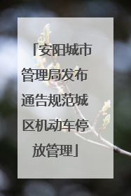 安阳城市管理局发布通告规范城区机动车停放管理