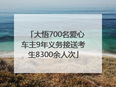 大悟700名爱心车主9年义务接送考生8300余人次