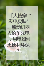 大楼穿“发电皮肤”、移动机器人给车充电，用电如何更便利环保？