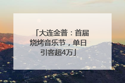 大连金普：首届烧烤音乐节，单日引客超4万