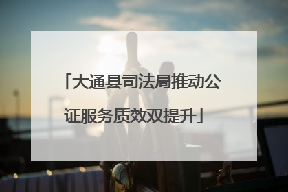 大通县司法局推动公证服务质效双提升