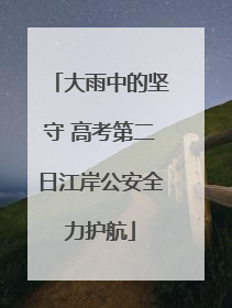 大雨中的坚守 高考第二日江岸公安全力护航