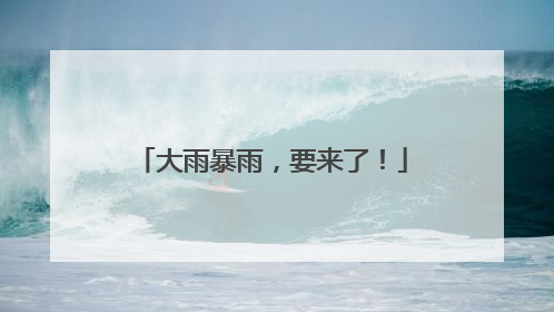 大雨暴雨，要来了！